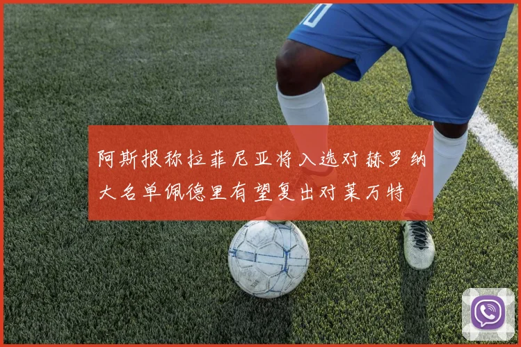 阿斯报称拉菲尼亚将入选对赫罗纳大名单佩德里有望复出对莱万特