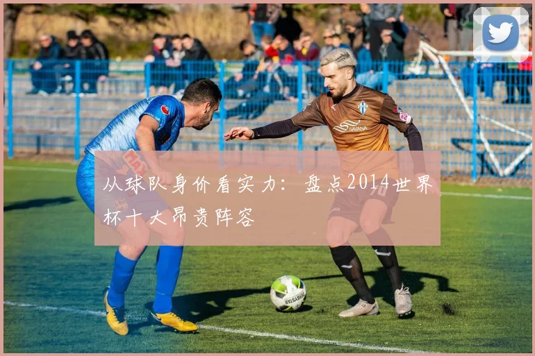 从球队身价看实力：盘点2014世界杯十大昂贵阵容