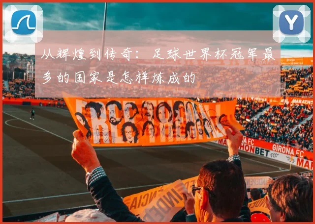 从辉煌到传奇：足球世界杯冠军最多的国家是怎样炼成的