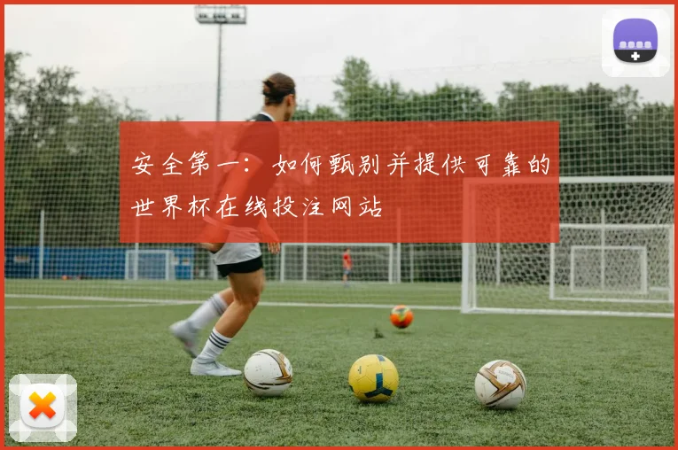 安全第一：如何甄别并提供可靠的世界杯在线投注网站