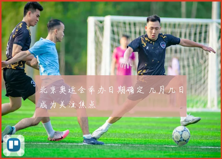 北京奥运会举办日期确定 几月几日成为关注焦点