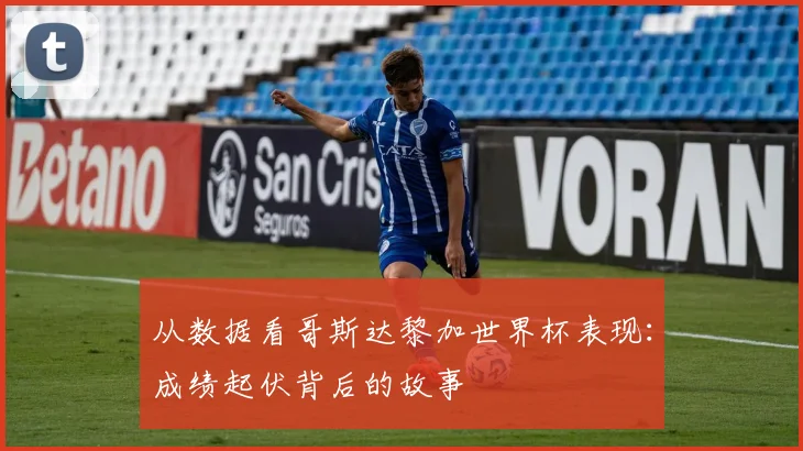 从数据看哥斯达黎加世界杯表现：成绩起伏背后的故事