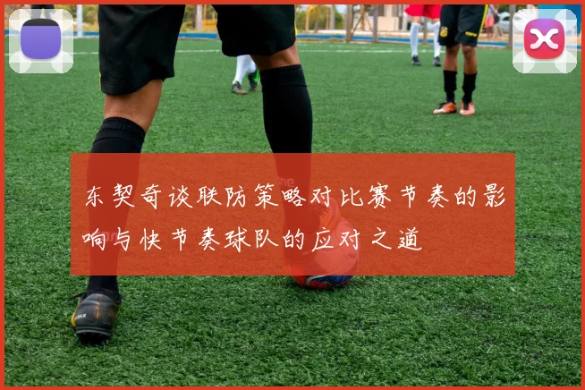 东契奇谈联防策略对比赛节奏的影响与快节奏球队的应对之道