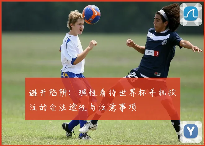 避开陷阱：理性看待世界杯手机投注的合法途径与注意事项